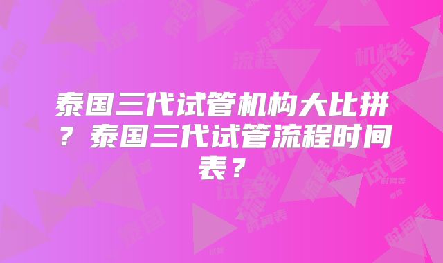 泰国三代试管机构大比拼?泰国三代试管流程时间表?