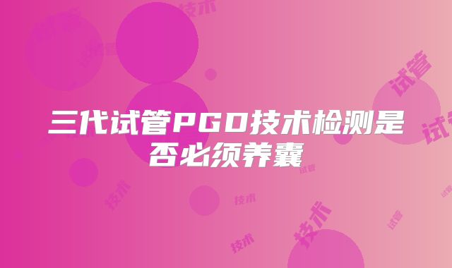 三代试管PGD技术检测是否必须养囊