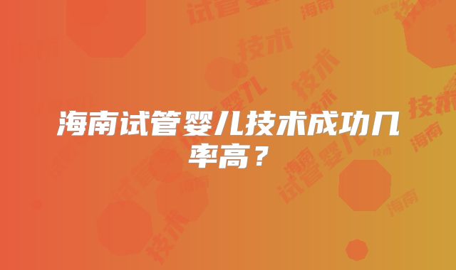 海南试管婴儿技术成功几率高？
