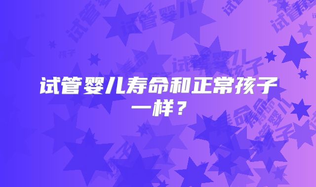 试管婴儿寿命和正常孩子一样？