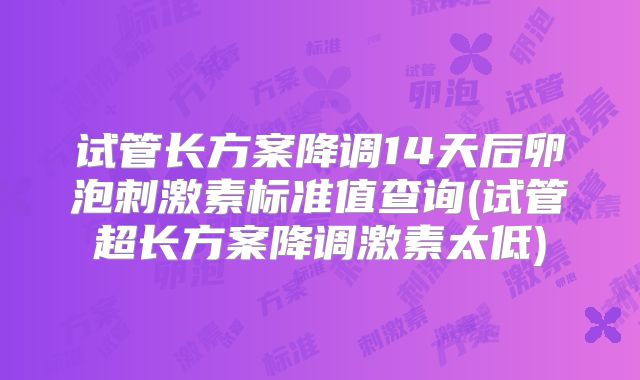 试管长方案降调14天后卵泡刺激素标准值查询(试管超长方案降调激素太低)
