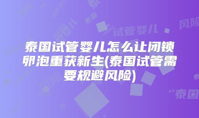 泰国试管婴儿怎么让闭锁卵泡重获新生(泰国试管需要规避风险)