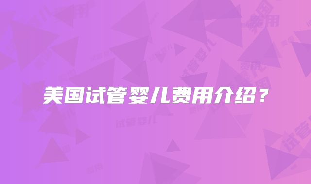 美国试管婴儿费用介绍？