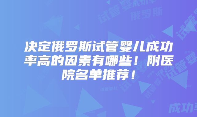 决定俄罗斯试管婴儿成功率高的因素有哪些!附医院名单推荐!