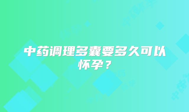 中药调理多囊要多久可以怀孕？
