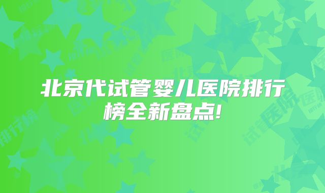 北京代试管婴儿医院排行榜全新盘点!