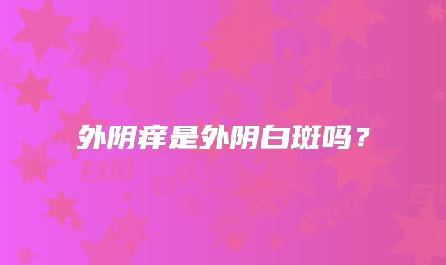 外阴痒是外阴白斑吗？
