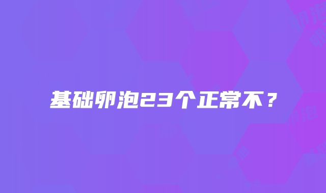 基础卵泡23个正常不？