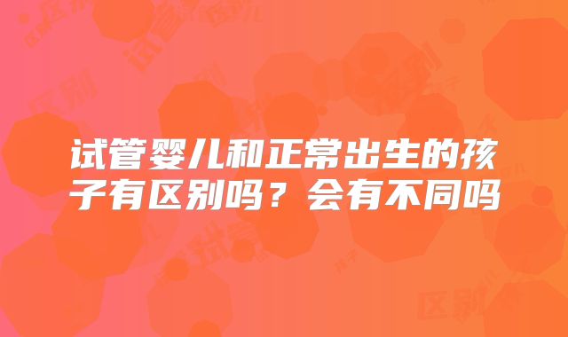 试管婴儿和正常出生的孩子有区别吗？会有不同吗