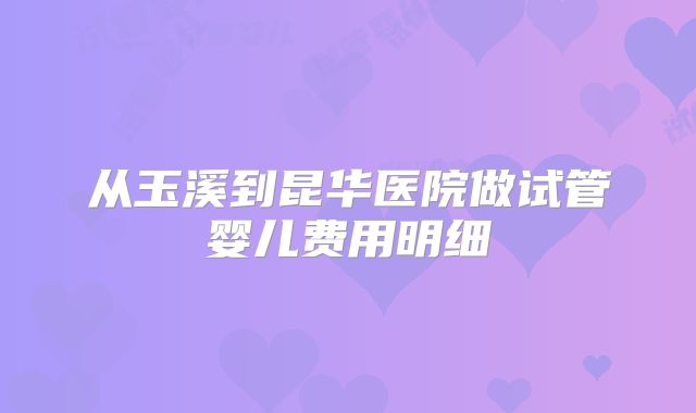 从玉溪到昆华医院做试管婴儿费用明细