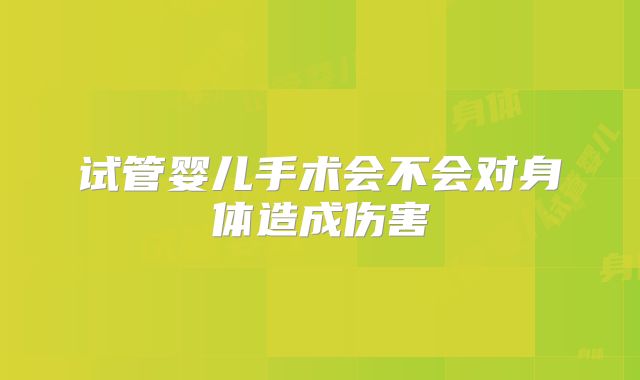 试管婴儿手术会不会对身体造成伤害