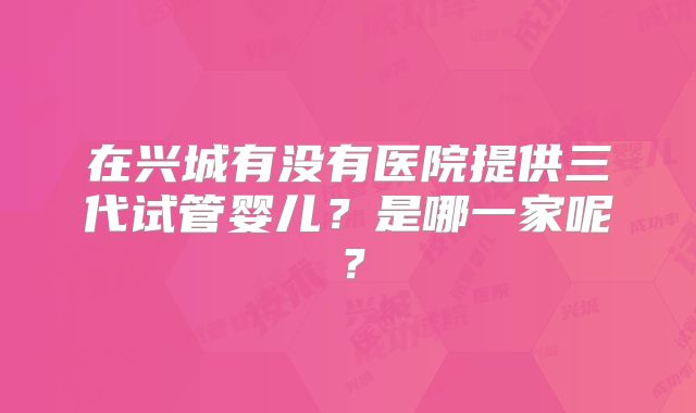 在兴城有没有医院提供三代试管婴儿？是哪一家呢？