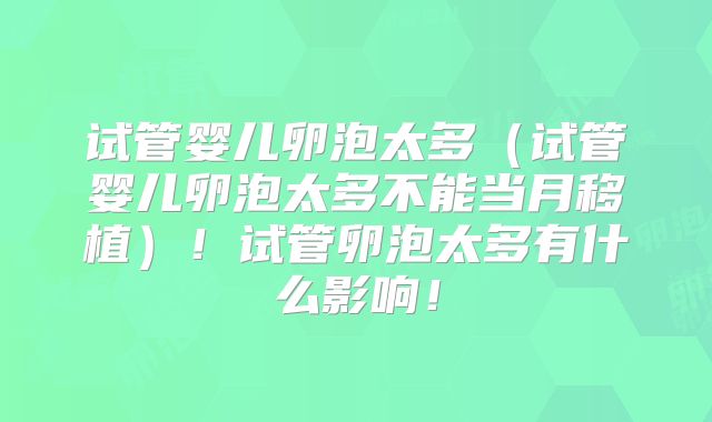 试管婴儿卵泡太多(试管婴儿卵泡太多不能当月移植)!试管卵泡太多有什么影响!