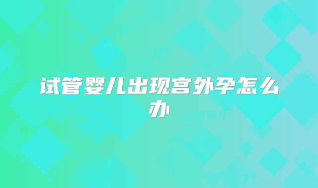试管婴儿出现宫外孕怎么办