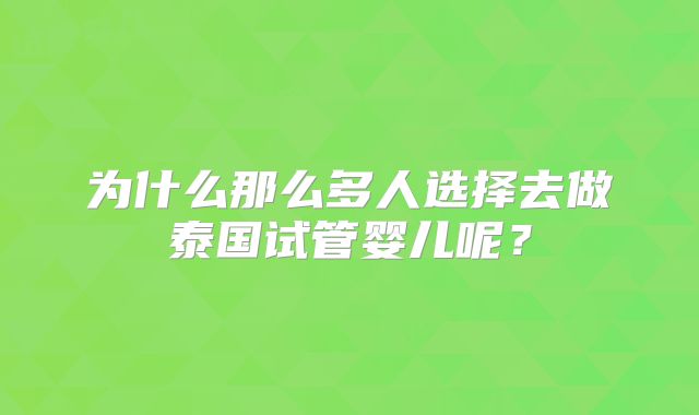 为什么那么多人选择去做泰国试管婴儿呢？