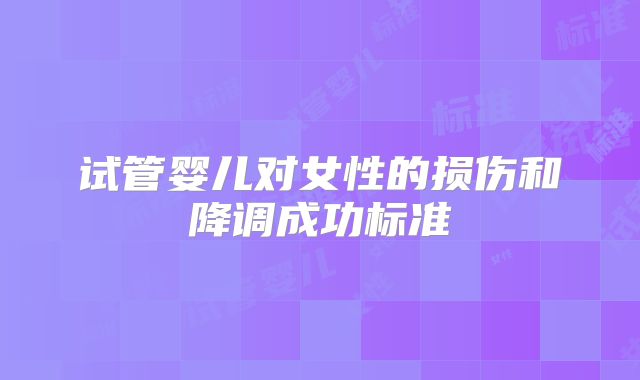 试管婴儿对女性的损伤和降调成功标准