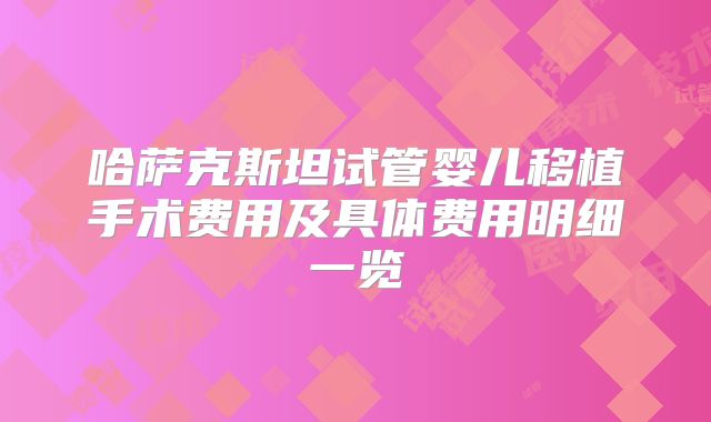 哈萨克斯坦试管婴儿移植手术费用及具体费用明细一览