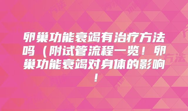 卵巢功能衰竭有治疗方法吗（附试管流程一览！卵巢功能衰竭对身体的影响！