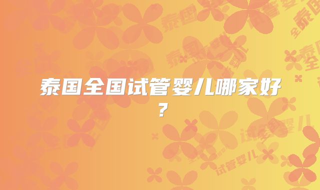 泰国全国试管婴儿哪家好？