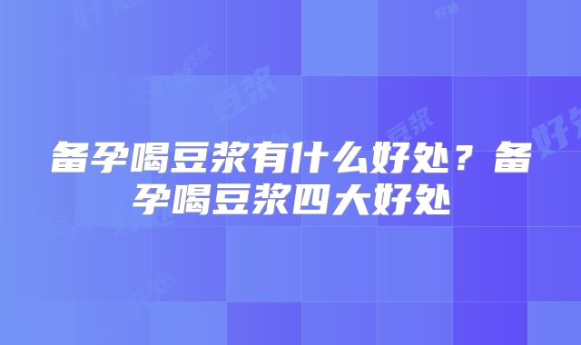 备孕喝豆浆有什么好处？备孕喝豆浆四大好处