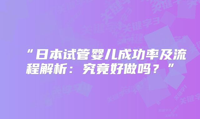 “日本试管婴儿成功率及流程解析：究竟好做吗？”