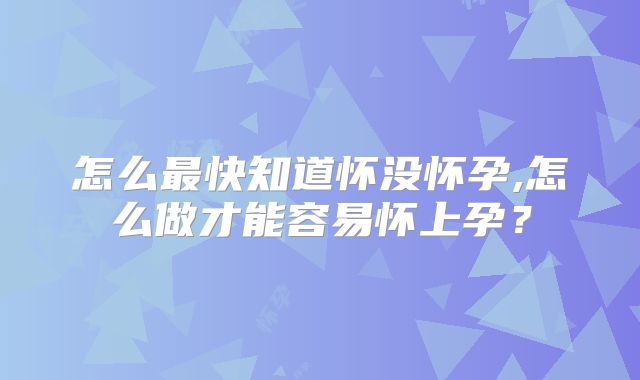怎么最快知道怀没怀孕,怎么做才能容易怀上孕？