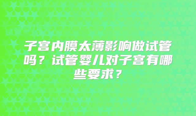 子宫内膜太薄影响做试管吗?试管婴儿对子宫有哪些要求?