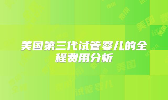 美国第三代试管婴儿的全程费用分析