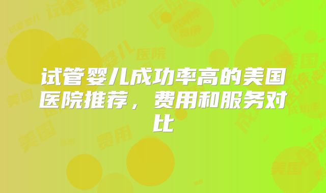 试管婴儿成功率高的美国医院推荐，费用和服务对比
