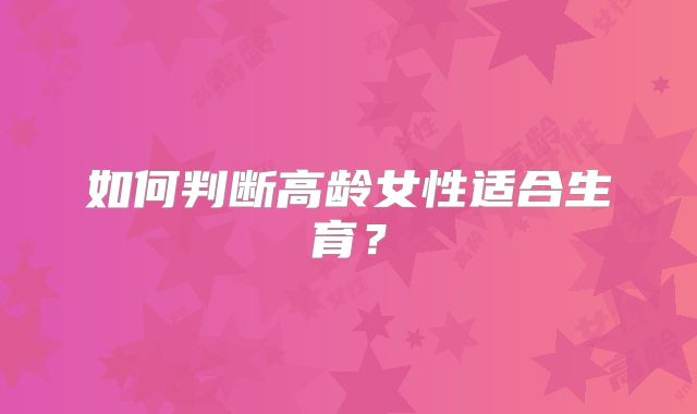 如何判断高龄女性适合生育?
