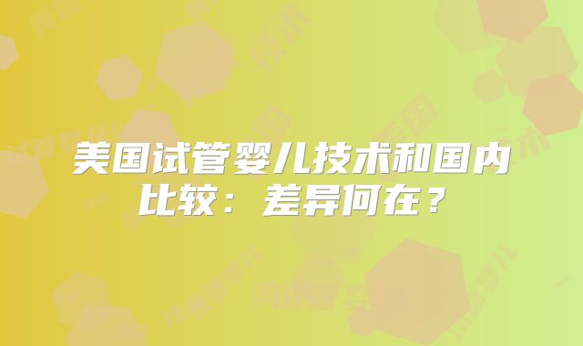 美国试管婴儿技术和国内比较：差异何在？
