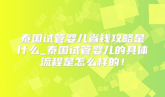 泰国试管婴儿省钱攻略是什么_泰国试管婴儿的具体流程是怎么样的！