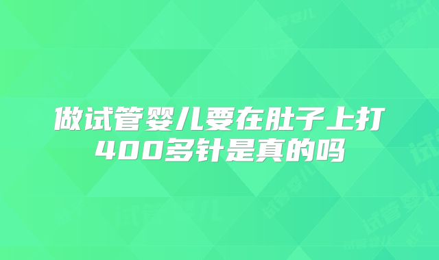 做试管婴儿要在肚子上打400多针是真的吗