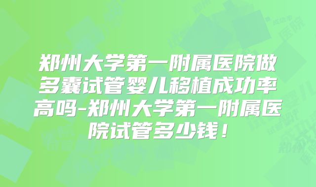 郑州大学第一附属医院做多囊试管婴儿移植成功率高吗-郑州大学第一附属医院试管多少钱！