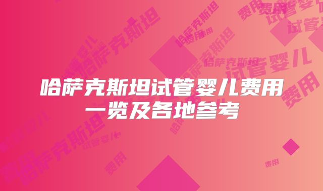 哈萨克斯坦试管婴儿费用一览及各地参考
