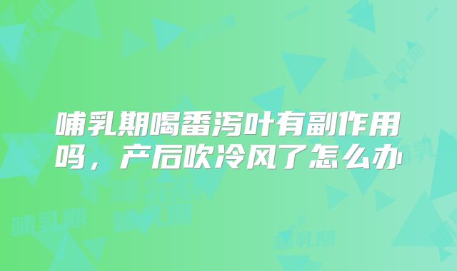 哺乳期喝番泻叶有副作用吗，产后吹冷风了怎么办