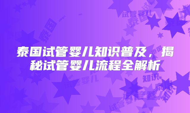 泰国试管婴儿知识普及,揭秘试管婴儿流程全解析