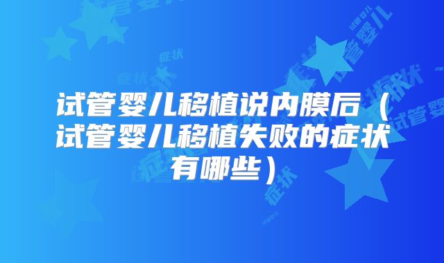 试管婴儿移植说内膜后（试管婴儿移植失败的症状有哪些）
