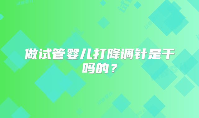 做试管婴儿打降调针是干吗的？