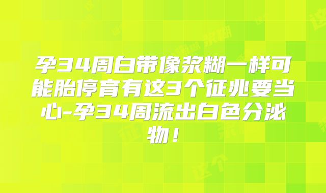 孕34周白带像浆糊一样可能胎停育有这3个征兆要当心-孕34周流出白色分泌物！