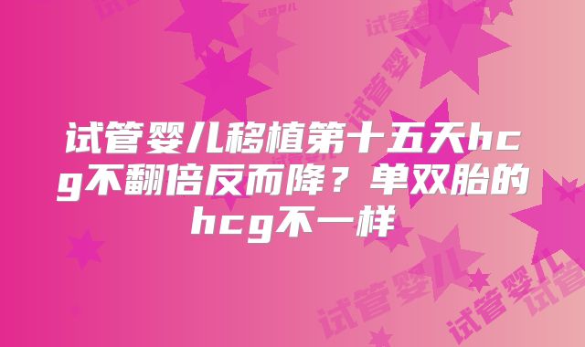 试管婴儿移植第十五天hcg不翻倍反而降？单双胎的hcg不一样