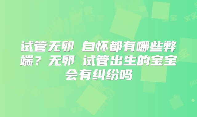 试管无卵�自怀都有哪些弊端？无卵�试管出生的宝宝会有纠纷吗