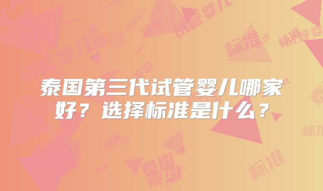 泰国第三代试管婴儿哪家好？选择标准是什么？