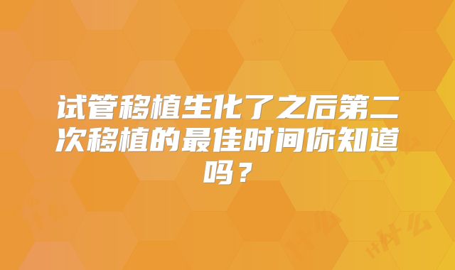 试管移植生化了之后第二次移植的最佳时间你知道吗？