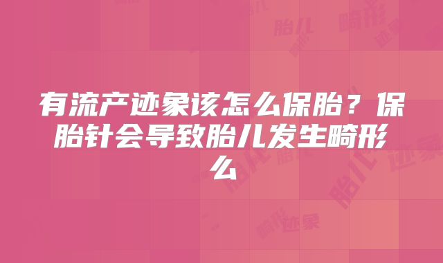 有流产迹象该怎么保胎？保胎针会导致胎儿发生畸形么