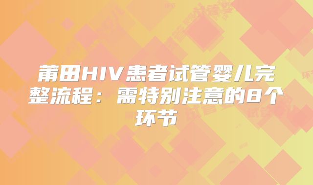 莆田HIV患者试管婴儿完整流程：需特别注意的8个环节