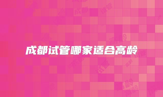 成都试管哪家适合高龄