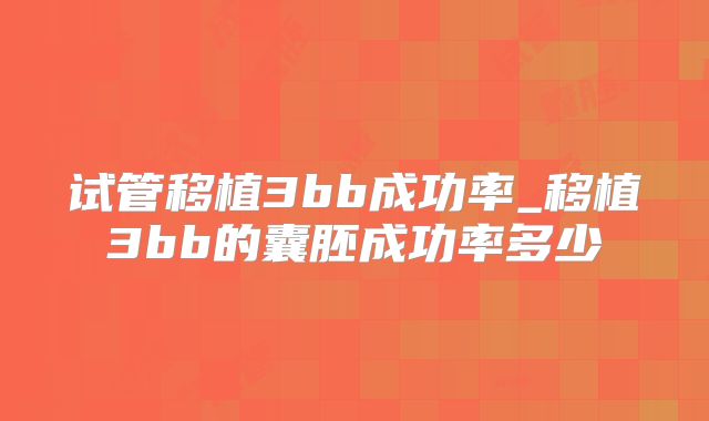 试管移植3bb成功率_移植3bb的囊胚成功率多少