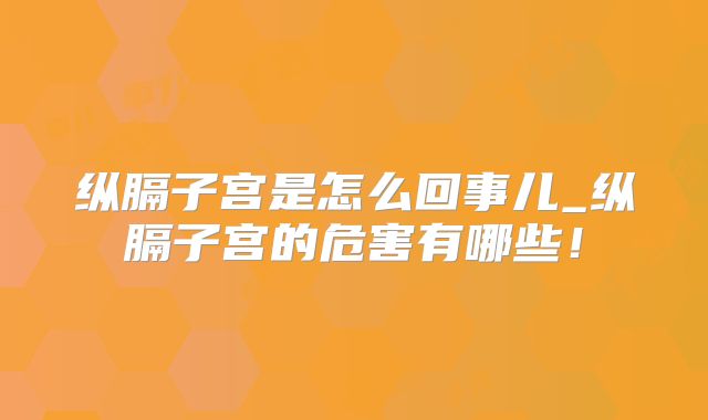 纵膈子宫是怎么回事儿_纵膈子宫的危害有哪些！