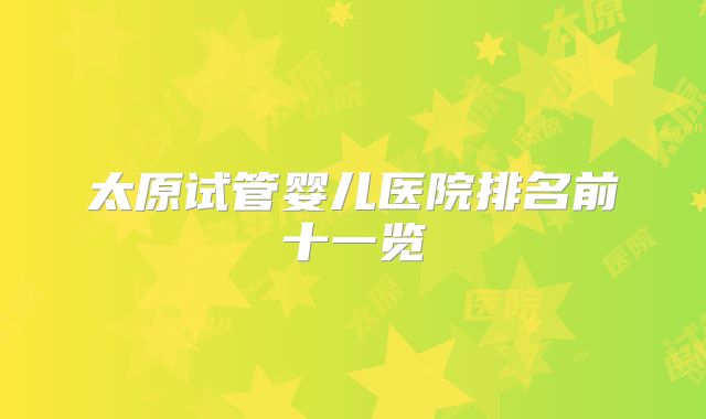 太原试管婴儿医院排名前十一览